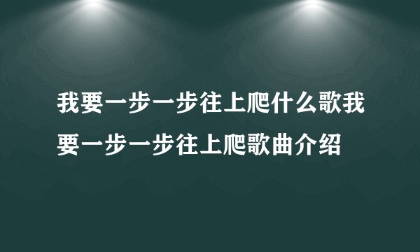 我要一步一步往上爬什么歌我要一步一步往上爬歌曲介绍