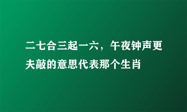 二七合三起一六，午夜钟声更夫敲的意思代表那个生肖