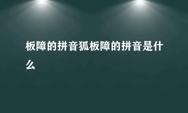 板障的拼音狐板障的拼音是什么