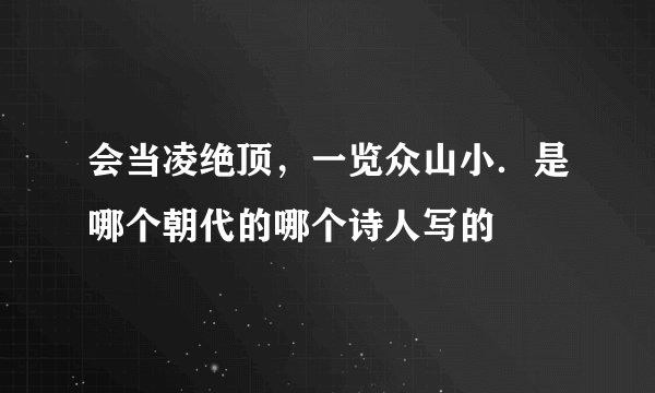 会当凌绝顶，一览众山小．是哪个朝代的哪个诗人写的