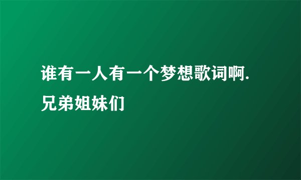 谁有一人有一个梦想歌词啊.兄弟姐妹们