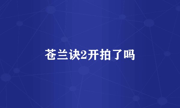 苍兰诀2开拍了吗