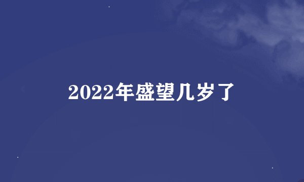 2022年盛望几岁了