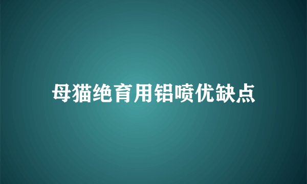 母猫绝育用铝喷优缺点