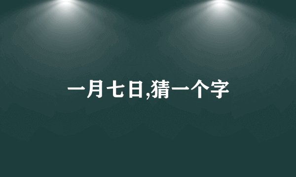一月七日,猜一个字
