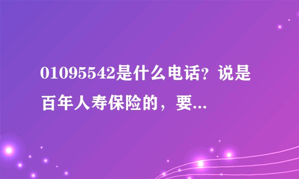 01095542是什么电话？说是百年人寿保险的，要免费送我保险，是骗子吗？