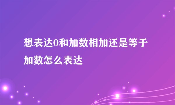 想表达0和加数相加还是等于加数怎么表达