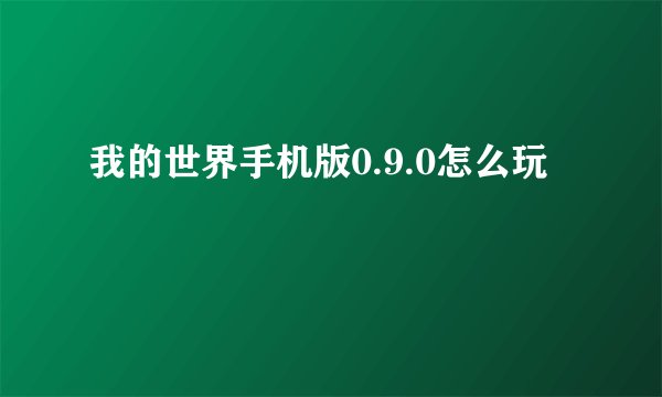 我的世界手机版0.9.0怎么玩
