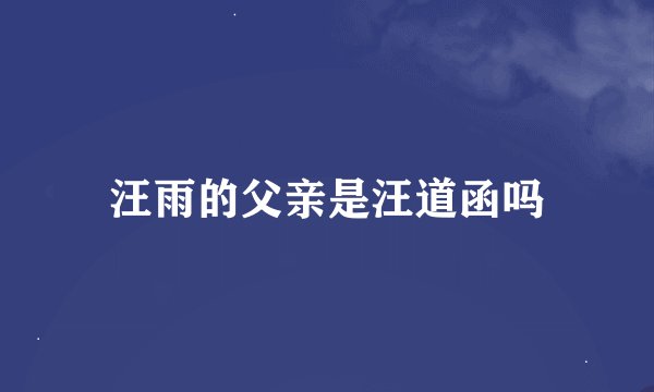 汪雨的父亲是汪道函吗