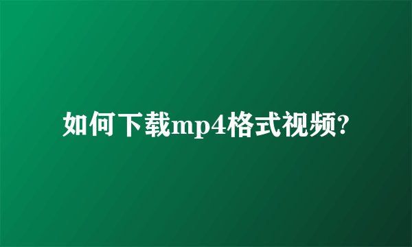 如何下载mp4格式视频?