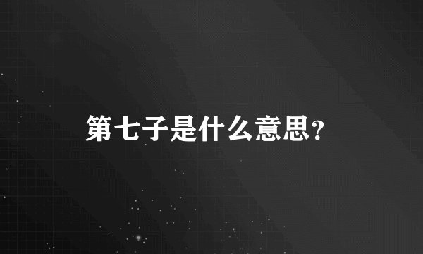 第七子是什么意思？