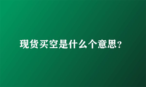 现货买空是什么个意思？