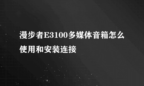 漫步者E3100多媒体音箱怎么使用和安装连接