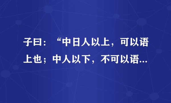 子曰：“中日人以上，可以语上也；中人以下，不可以语上也。”是什么意思？