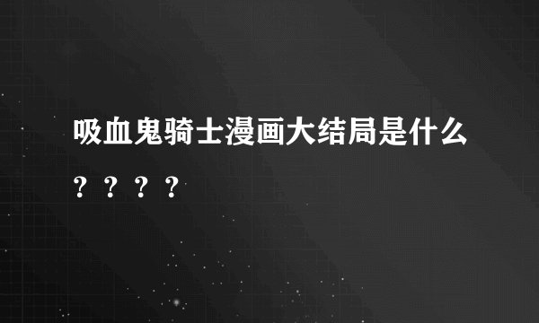 吸血鬼骑士漫画大结局是什么？？？？