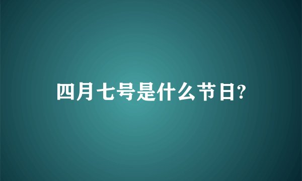 四月七号是什么节日?