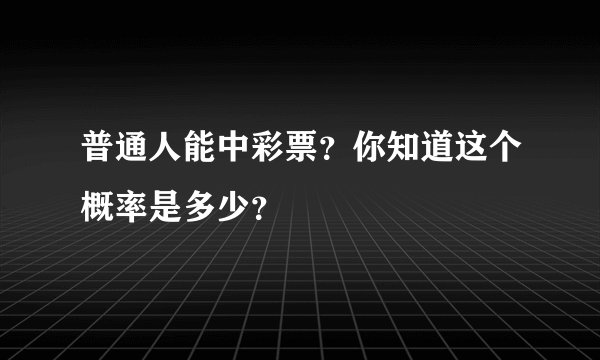 普通人能中彩票？你知道这个概率是多少？
