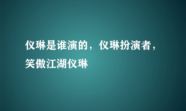 仪琳是谁演的，仪琳扮演者，笑傲江湖仪琳
