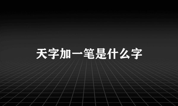 天字加一笔是什么字