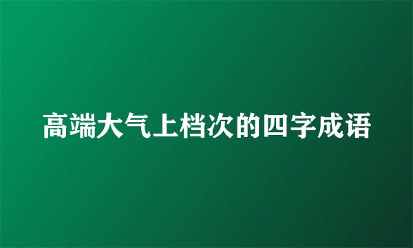 高端大气上档次的四字成语