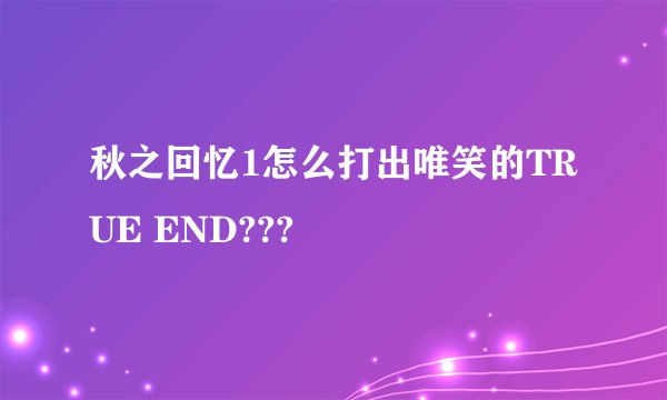 秋之回忆1怎么打出唯笑的TRUE END???