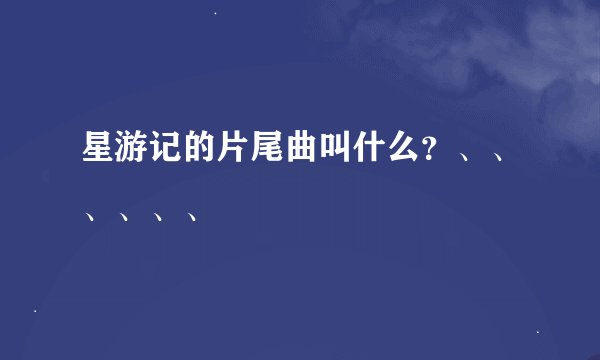星游记的片尾曲叫什么？、、、、、、