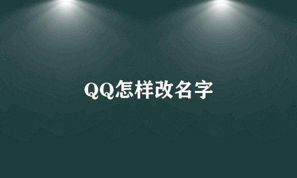 QQ怎样改名字