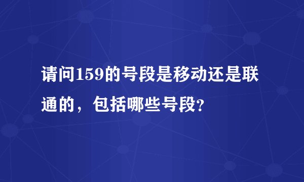 请问159的号段是移动还是联通的，包括哪些号段？
