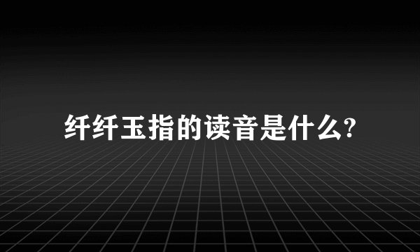 纤纤玉指的读音是什么?