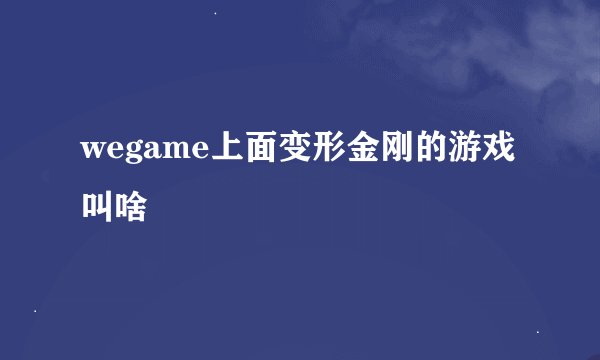 wegame上面变形金刚的游戏叫啥