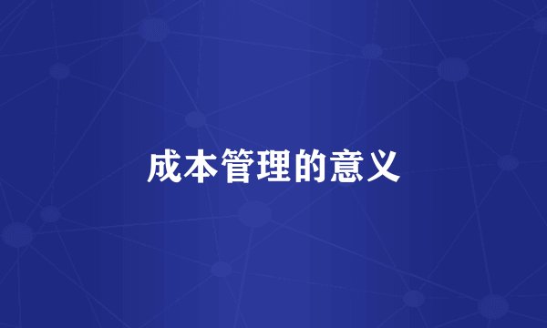 成本管理的意义