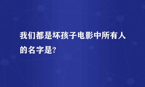 我们都是坏孩子电影中所有人的名字是?