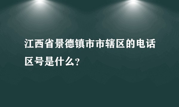 江西省景德镇市市辖区的电话区号是什么？