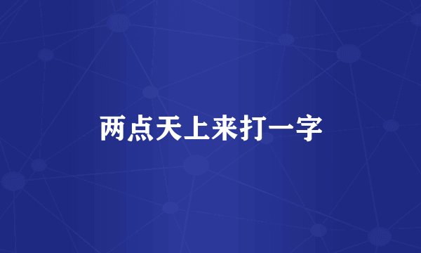 两点天上来打一字