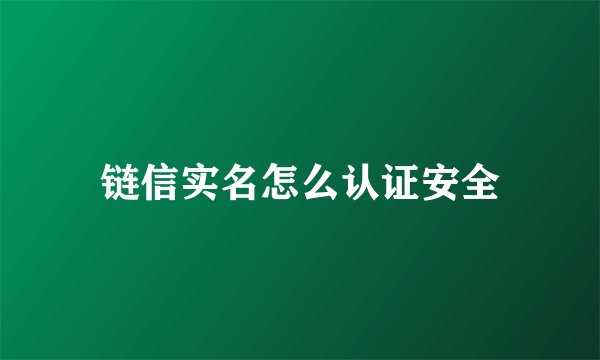 链信实名怎么认证安全