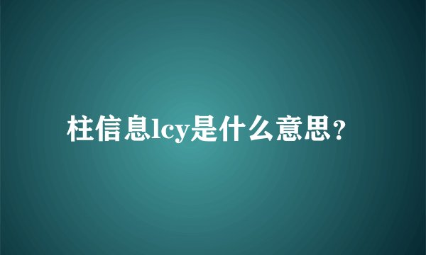 柱信息lcy是什么意思？