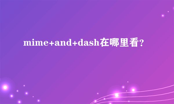 mime+and+dash在哪里看？