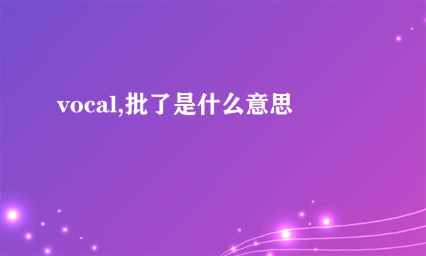 vocal,批了是什么意思