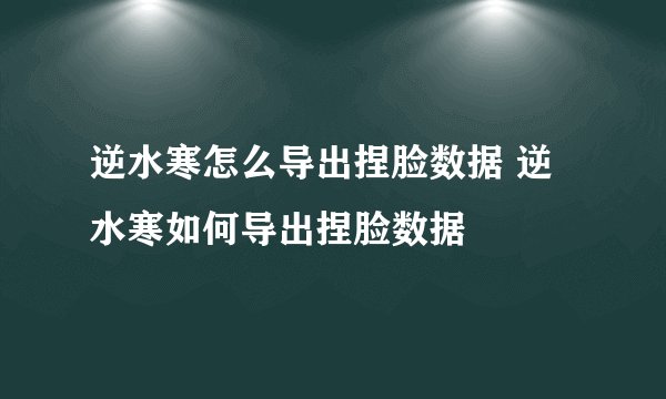 逆水寒怎么导出捏脸数据 逆水寒如何导出捏脸数据