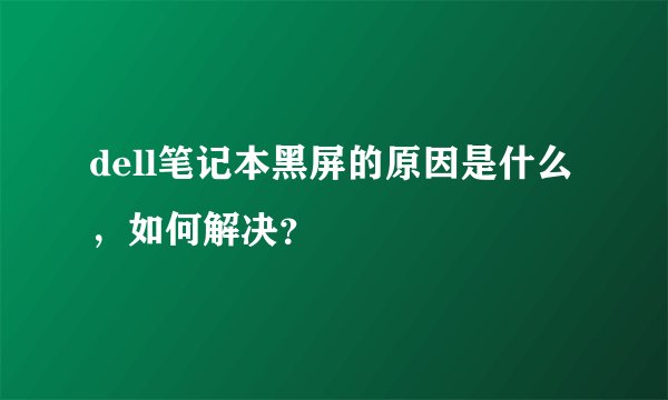 dell笔记本黑屏的原因是什么，如何解决？