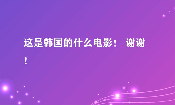 这是韩国的什么电影！ 谢谢！