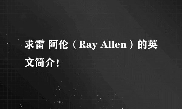 求雷 阿伦（Ray Allen）的英文简介！