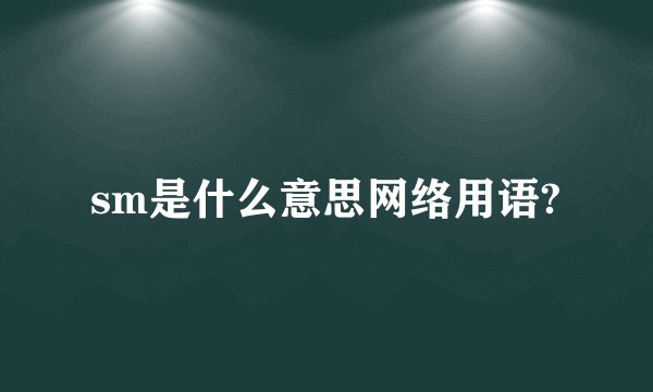sm是什么意思网络用语?