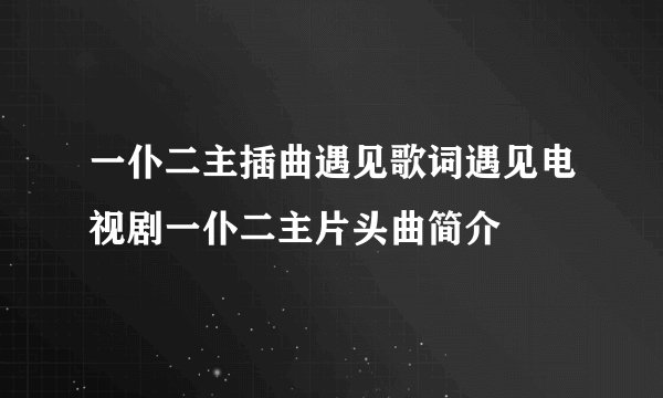 一仆二主插曲遇见歌词遇见电视剧一仆二主片头曲简介