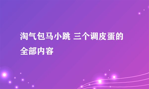 淘气包马小跳 三个调皮蛋的全部内容