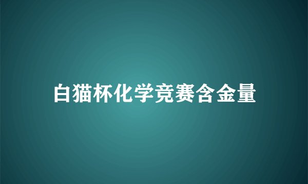 白猫杯化学竞赛含金量