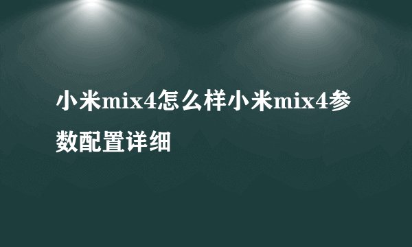 小米mix4怎么样小米mix4参数配置详细