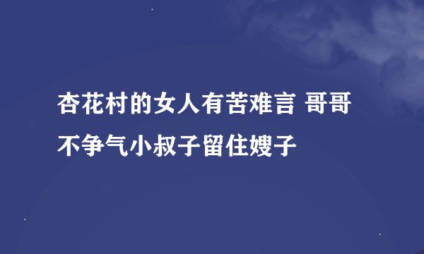 杏花村的女人有苦难言 哥哥不争气小叔子留住嫂子
