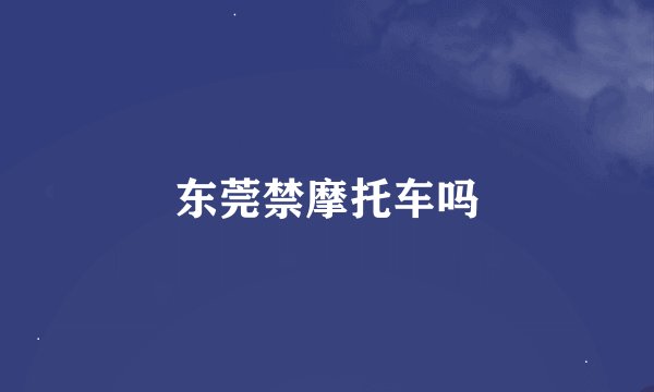 东莞禁摩托车吗