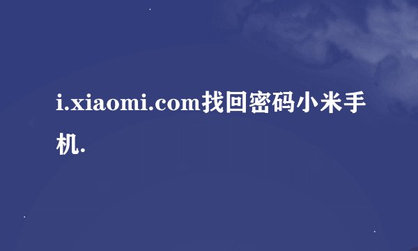 i.xiaomi.com找回密码小米手机.